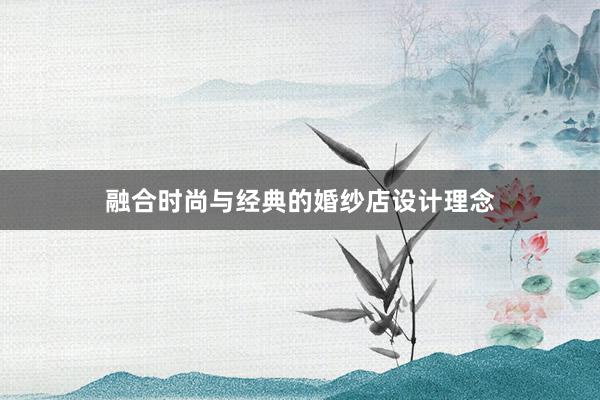 融合时尚与经典的婚纱店设计理念