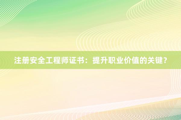 注册安全工程师证书：提升职业价值的关键？