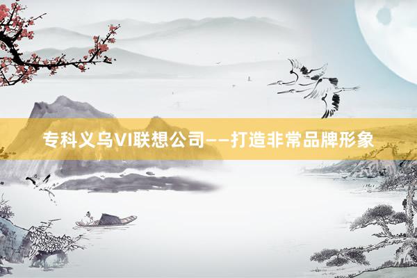 专科义乌VI联想公司——打造非常品牌形象