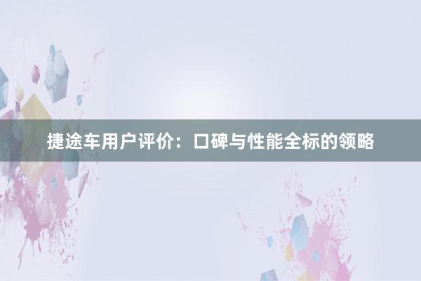 捷途车用户评价：口碑与性能全标的领略